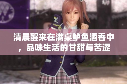 清晨醒来在满桌鲈鱼酒香中，品味生活的甘甜与苦涩
