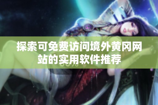 探索可免费访问境外黄冈网站的实用软件推荐
