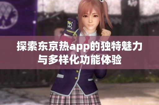 探索东京热app的独特魅力与多样化功能体验