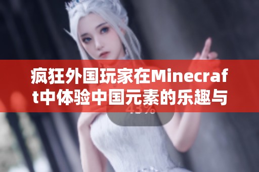 疯狂外国玩家在Minecraft中体验中国元素的乐趣与挑战