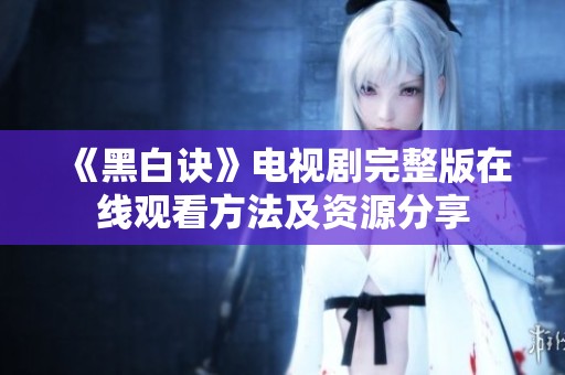 《黑白诀》电视剧完整版在线观看方法及资源分享