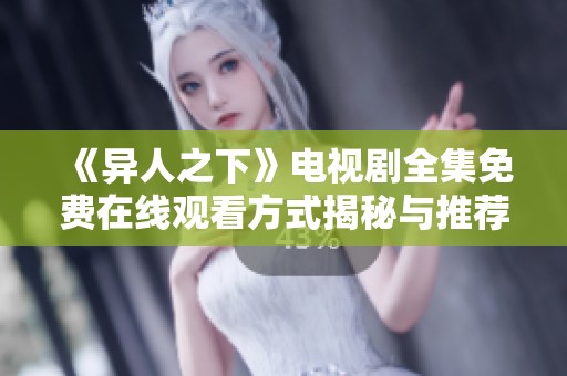 《异人之下》电视剧全集免费在线观看方式揭秘与推荐