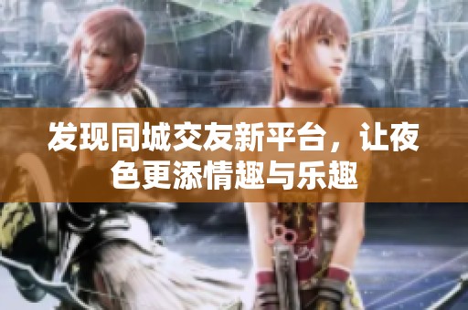 发现同城交友新平台，让夜色更添情趣与乐趣
