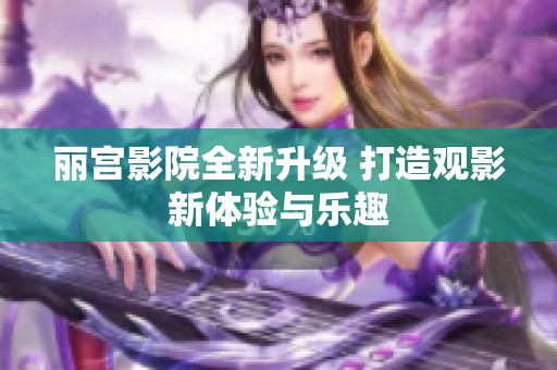 丽宫影院全新升级 打造观影新体验与乐趣