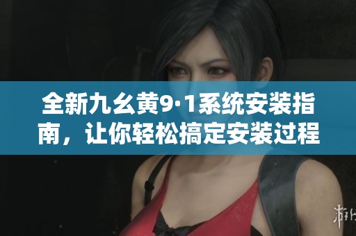 全新九幺黄9·1系统安装指南，让你轻松搞定安装过程