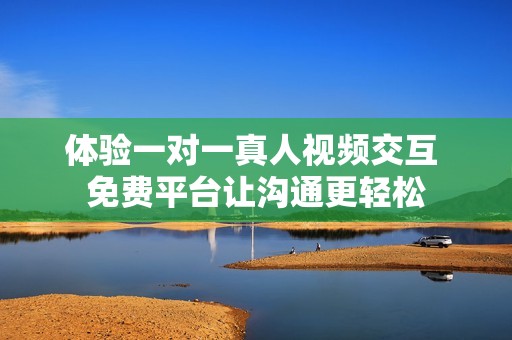 体验一对一真人视频交互 免费平台让沟通更轻松