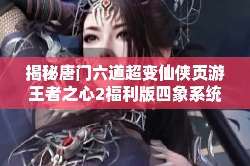 揭秘唐门六道超变仙侠页游王者之心2福利版四象系统的激活方法