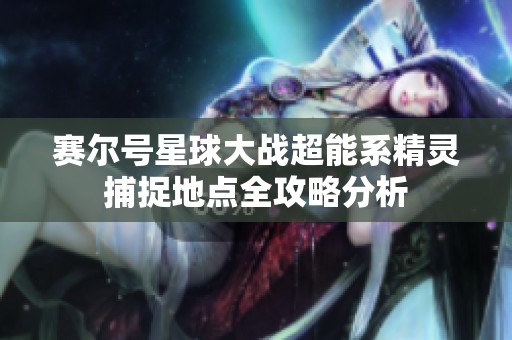 赛尔号星球大战超能系精灵捕捉地点全攻略分析