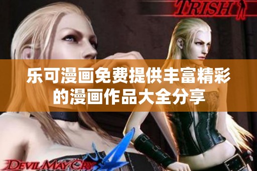 乐可漫画免费提供丰富精彩的漫画作品大全分享