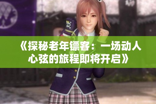 《探秘老年镖客：一场动人心弦的旅程即将开启》