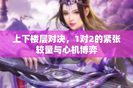 上下楼层对决，1对2的紧张较量与心机博弈