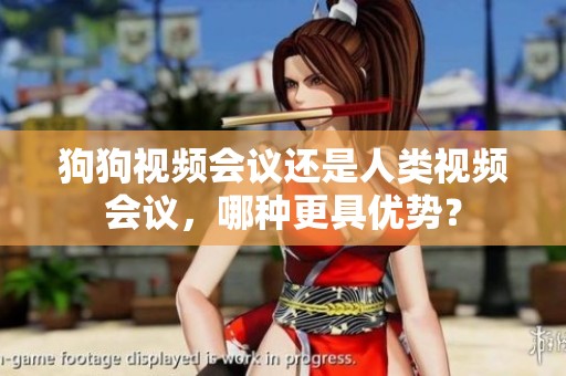狗狗视频会议还是人类视频会议，哪种更具优势？