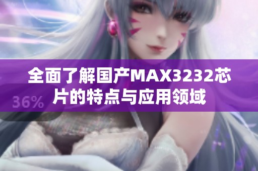 全面了解国产MAX3232芯片的特点与应用领域