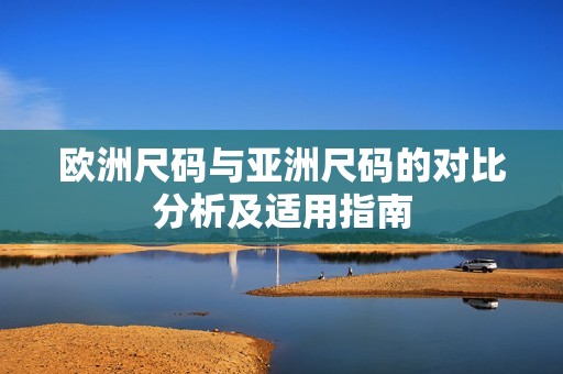 欧洲尺码与亚洲尺码的对比分析及适用指南