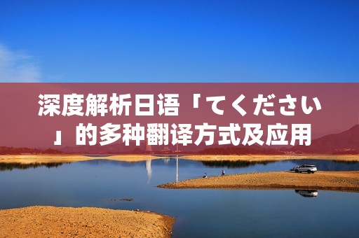 深度解析日语「てください」的多种翻译方式及应用