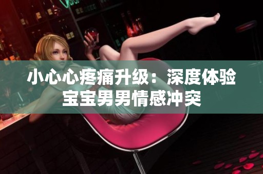 小心心疼痛升级：深度体验宝宝男男情感冲突