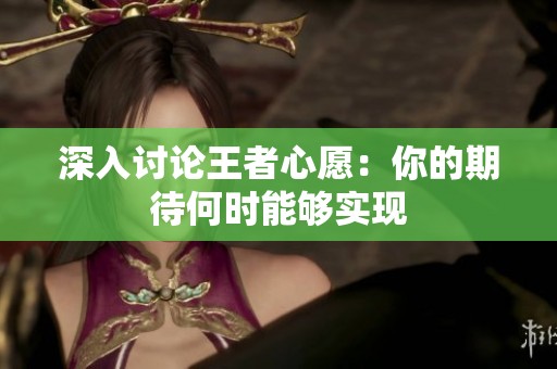 深入讨论王者心愿：你的期待何时能够实现