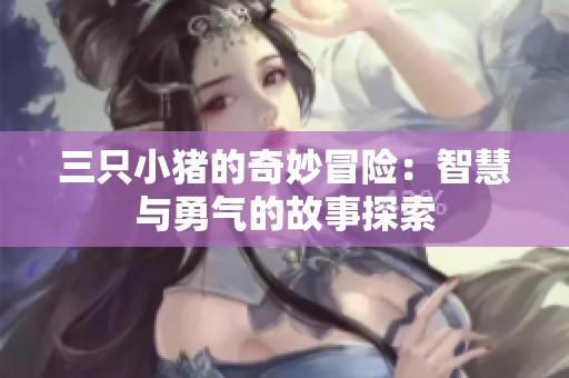 三只小猪的奇妙冒险：智慧与勇气的故事探索