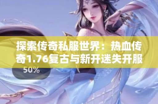 探索传奇私服世界：热血传奇1.76复古与新开迷失开服指南