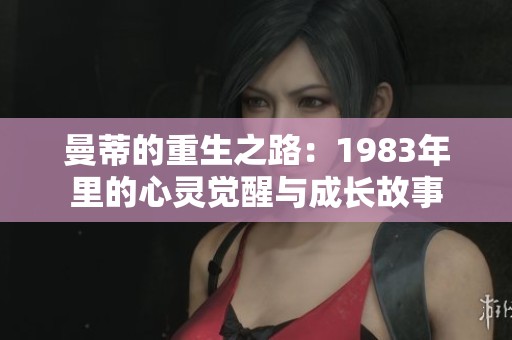 曼蒂的重生之路：1983年里的心灵觉醒与成长故事