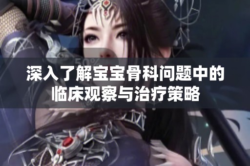 深入了解宝宝骨科问题中的临床观察与治疗策略