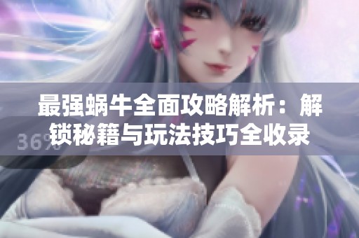 最强蜗牛全面攻略解析：解锁秘籍与玩法技巧全收录