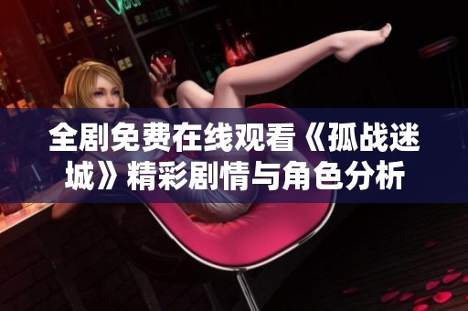 全剧免费在线观看《孤战迷城》精彩剧情与角色分析