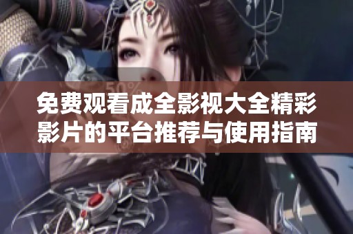 免费观看成全影视大全精彩影片的平台推荐与使用指南