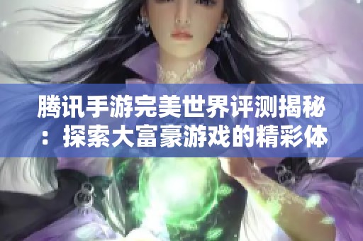 腾讯手游完美世界评测揭秘：探索大富豪游戏的精彩体验