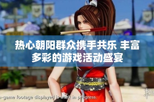热心朝阳群众携手共乐 丰富多彩的游戏活动盛宴