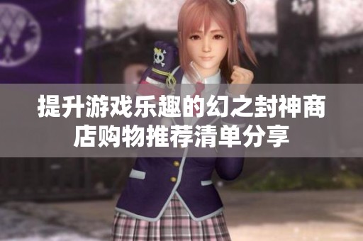 提升游戏乐趣的幻之封神商店购物推荐清单分享