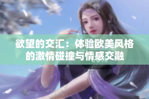 欲望的交汇：体验欧美风格的激情碰撞与情感交融