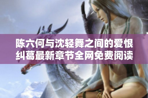 陈六何与沈轻舞之间的爱恨纠葛最新章节全网免费阅读