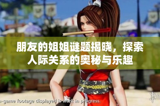 朋友的姐姐谜题揭晓，探索人际关系的奥秘与乐趣