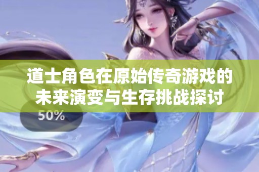 道士角色在原始传奇游戏的未来演变与生存挑战探讨