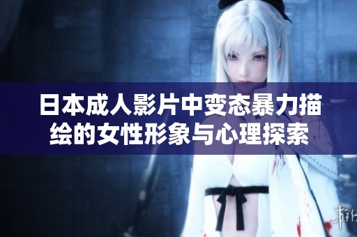 日本成人影片中变态暴力描绘的女性形象与心理探索