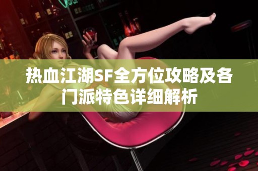 热血江湖SF全方位攻略及各门派特色详细解析
