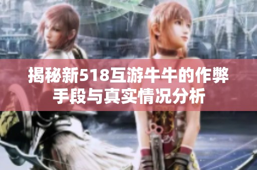 揭秘新518互游牛牛的作弊手段与真实情况分析