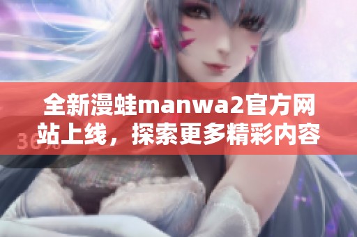 全新漫蛙manwa2官方网站上线，探索更多精彩内容与活动