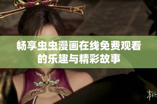 畅享虫虫漫画在线免费观看的乐趣与精彩故事