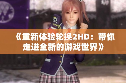 《重新体验轮换2HD：带你走进全新的游戏世界》