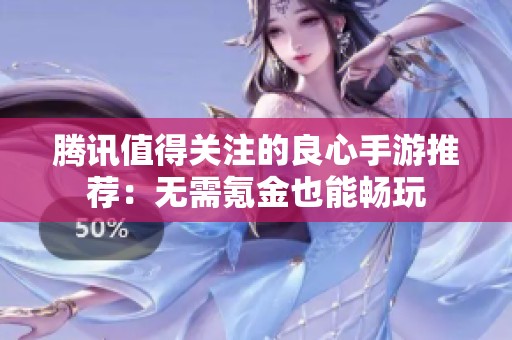 腾讯值得关注的良心手游推荐：无需氪金也能畅玩