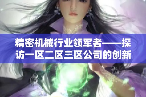 精密机械行业领军者——探访一区二区三区公司的创新之路