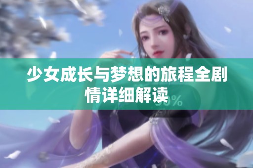 少女成长与梦想的旅程全剧情详细解读