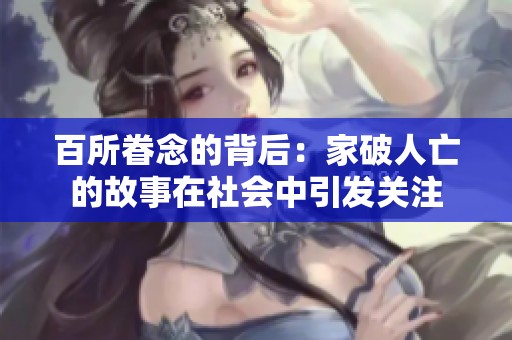 百所眷念的背后：家破人亡的故事在社会中引发关注