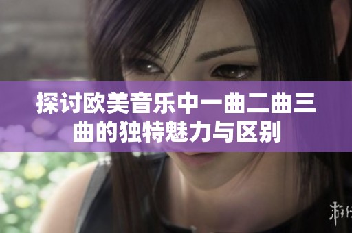 探讨欧美音乐中一曲二曲三曲的独特魅力与区别