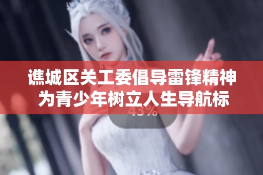 谯城区关工委倡导雷锋精神 为青少年树立人生导航标