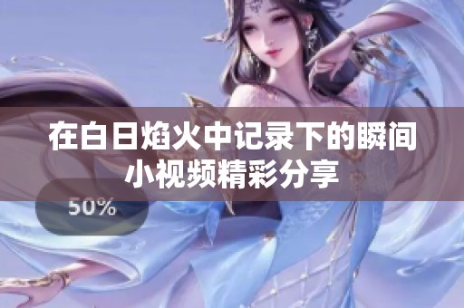 在白日焰火中记录下的瞬间小视频精彩分享