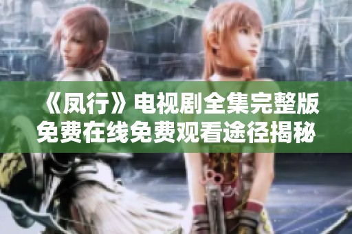 《凤行》电视剧全集完整版免费在线免费观看途径揭秘