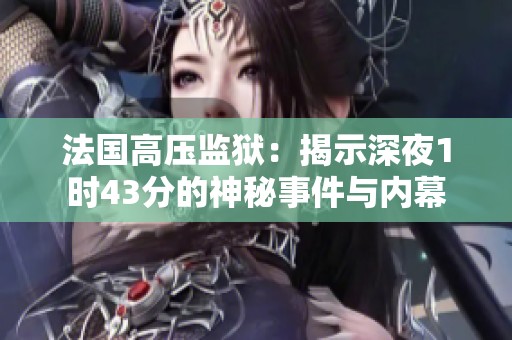 法国高压监狱：揭示深夜1时43分的神秘事件与内幕